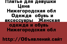 Платье для девушки › Цена ­ 2 400 - Нижегородская обл. Одежда, обувь и аксессуары » Женская одежда и обувь   . Нижегородская обл.